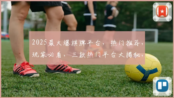 2025最火爆棋牌平台，热门推荐，玩家必看，三款热门平台大揭秘，不容错过