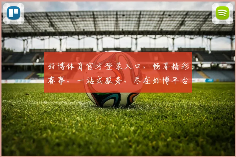 好博体育官方登录入口，畅享精彩赛事，一站式服务，尽在好博平台，体验非凡