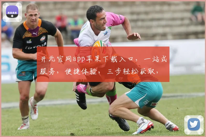 开元官网app苹果下载入口，一站式服务，便捷体验，三步轻松获取，不容错过