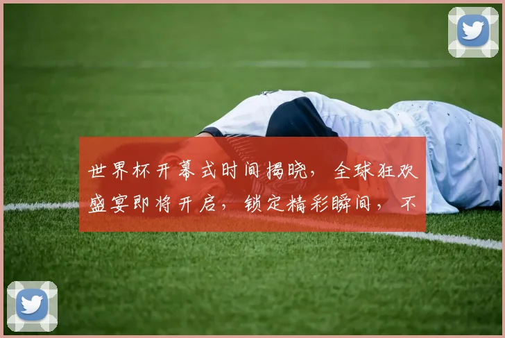 世界杯开幕式时间揭晓，全球狂欢盛宴即将开启，锁定精彩瞬间，不容错过
