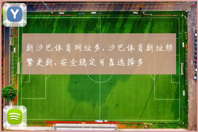 新沙巴体育网址多,沙巴体育新址频繁更新,安全稳定可靠选择多