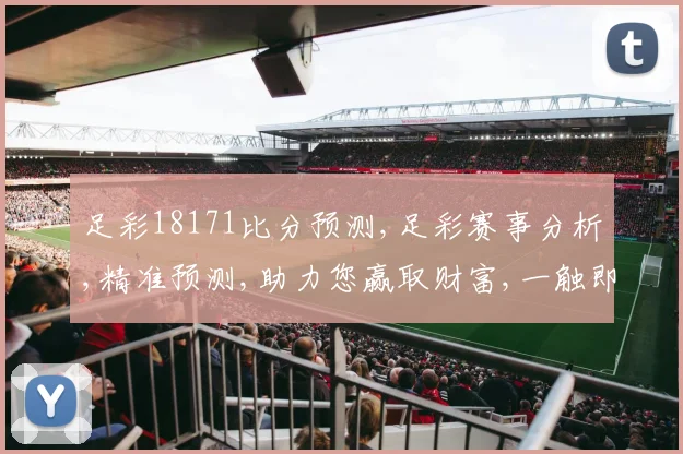足彩18171比分预测,足彩赛事分析,精准预测,助力您赢取财富,一触即发,稳中求胜