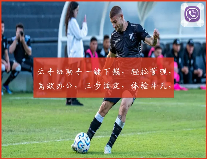 云手机助手一键下载，轻松管理，高效办公，三步搞定，体验非凡，不容错过