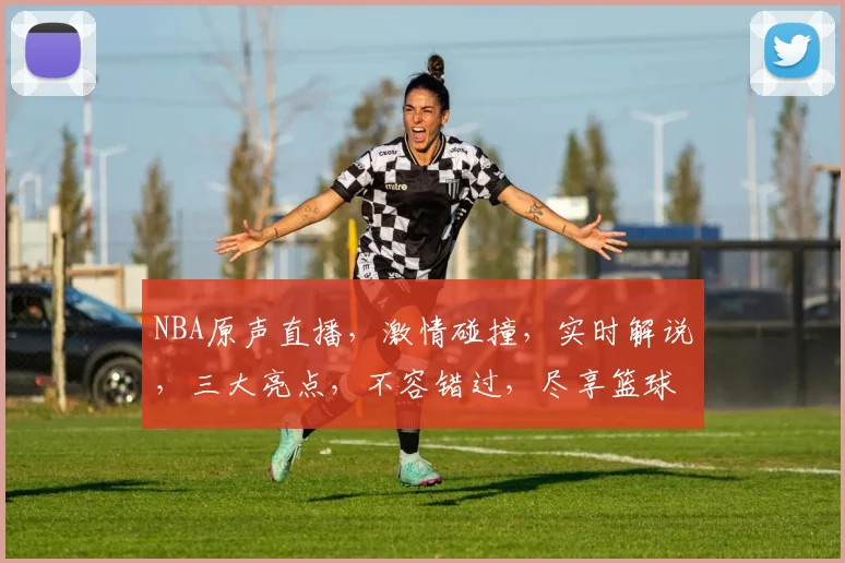 NBA原声直播，激情碰撞，实时解说，三大亮点，不容错过，尽享篮球盛宴