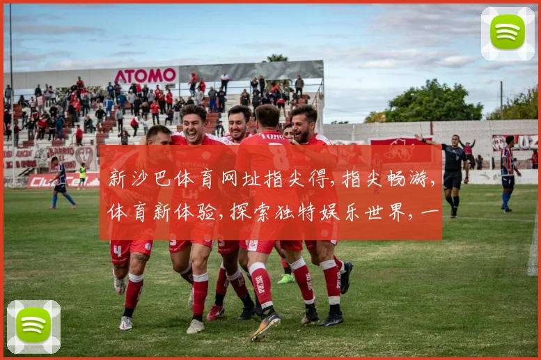 新沙巴体育网址指尖得,指尖畅游,体育新体验,探索独特娱乐世界,一触即达