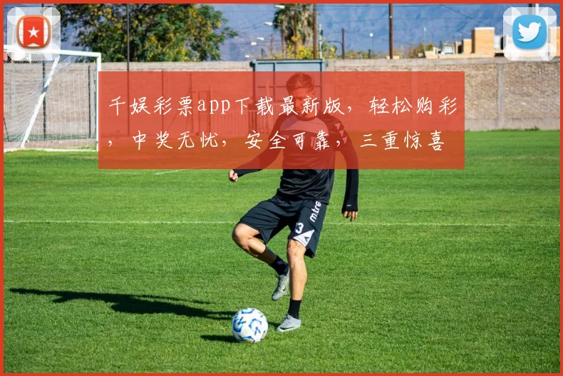 千娱彩票app下载最新版，轻松购彩，中奖无忧，安全可靠，三重惊喜，不容错过