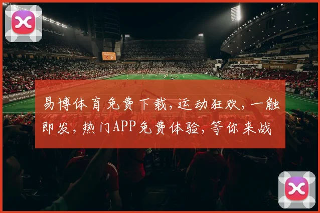 易博体育免费下载,运动狂欢,一触即发,热门APP免费体验,等你来战