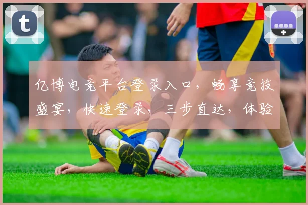 亿博电竞平台登录入口，畅享竞技盛宴，快速登录，三步直达，体验非凡